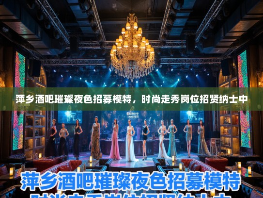 萍乡酒吧璀璨夜色招募模特，时尚走秀岗位招贤纳士中