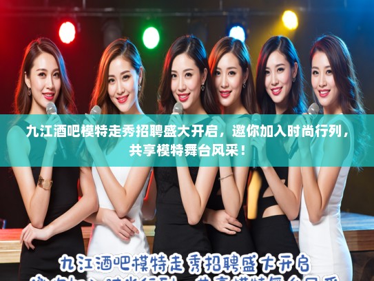 九江酒吧模特走秀招聘盛大开启，邀你加入时尚行列，共享模特舞台风采！