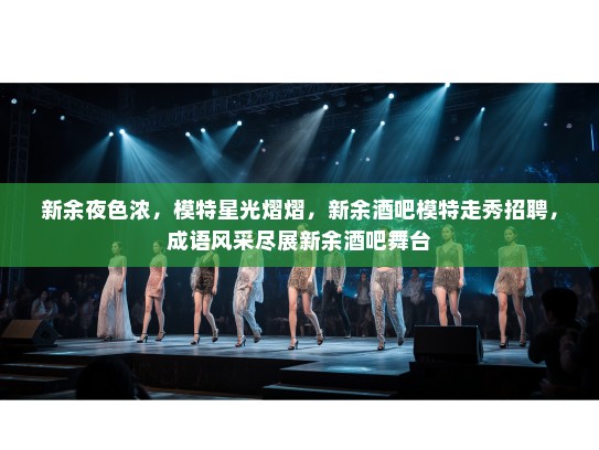 新余夜色浓,模特星光熠熠,新余酒吧模特走秀招聘,成语风采尽展新余酒吧舞台 新余夜色浓,模特星光熠熠,新余酒吧模特走秀招聘,成语风采尽展新余酒吧舞台