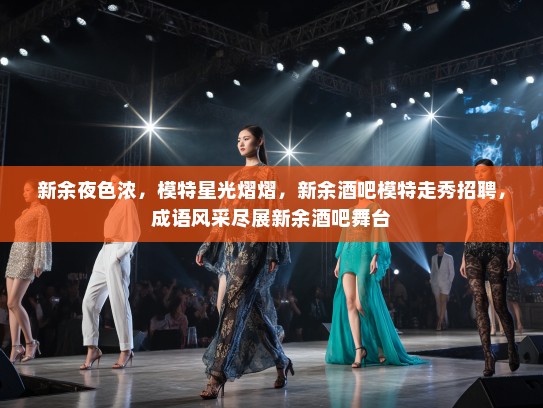 新余夜色浓,模特星光熠熠,新余酒吧模特走秀招聘,成语风采尽展新余酒吧舞台 新余夜色浓,模特星光熠熠,新余酒吧模特走秀招聘,成语风采尽展新余酒吧舞台