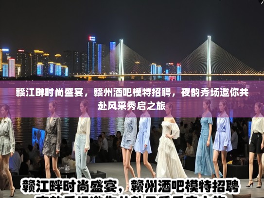 赣江畔时尚盛宴，赣州酒吧模特招聘，夜韵秀场邀你共赴风采秀启之旅