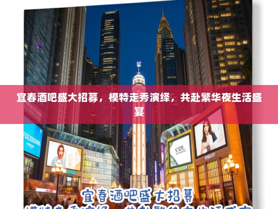 宜春酒吧盛大招募,模特走秀演绎,共赴繁华夜生活盛宴 宜春酒吧盛大招募,模特走秀演绎,共赴繁华夜生活盛宴
