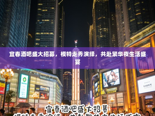 宜春酒吧盛大招募,模特走秀演绎,共赴繁华夜生活盛宴 宜春酒吧盛大招募,模特走秀演绎,共赴繁华夜生活盛宴