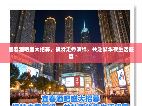 宜春酒吧盛大招募,模特走秀演绎,共赴繁华夜生活盛宴 宜春酒吧盛大招募,模特走秀演绎,共赴繁华夜生活盛宴