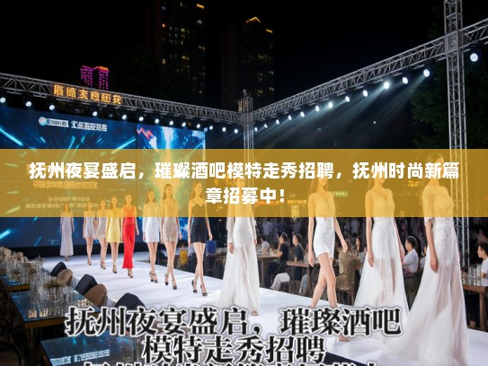 抚州夜宴盛启,璀璨酒吧模特走秀招聘,抚州时尚新篇章招募中! 抚州夜宴盛启,璀璨酒吧模特走秀招聘,抚州时尚新篇章招募中!