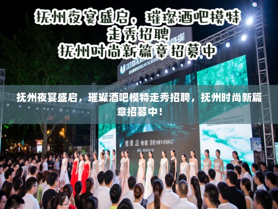 抚州夜宴盛启,璀璨酒吧模特走秀招聘,抚州时尚新篇章招募中! 抚州夜宴盛启,璀璨酒吧模特走秀招聘,抚州时尚新篇章招募中!