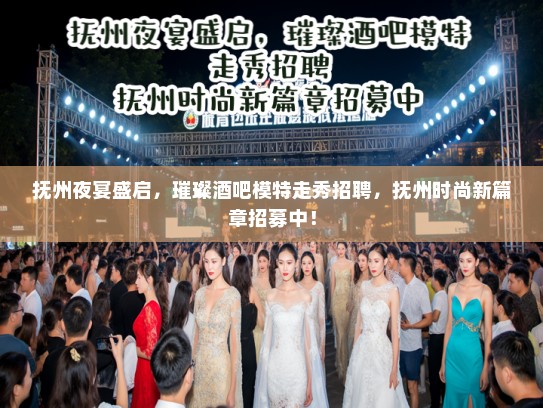 抚州夜宴盛启,璀璨酒吧模特走秀招聘,抚州时尚新篇章招募中! 抚州夜宴盛启,璀璨酒吧模特走秀招聘,抚州时尚新篇章招募中!