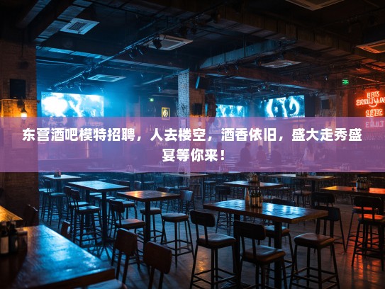 东营酒吧模特招聘，人去楼空，酒香依旧，盛大走秀盛宴等你来！