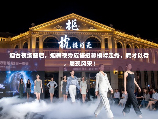 烟台夜场盛启,烟舞夜秀成语招募模特走秀,聘才以待,展现风采! 烟台夜场盛启,烟舞夜秀成语招募模特走秀,聘才以待,展现风采!