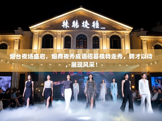 烟台夜场盛启,烟舞夜秀成语招募模特走秀,聘才以待,展现风采! 烟台夜场盛启,烟舞夜秀成语招募模特走秀,聘才以待,展现风采!