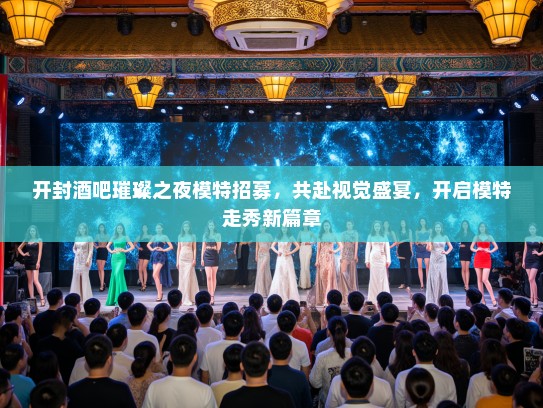 开封酒吧璀璨之夜模特招募,共赴视觉盛宴,开启模特走秀新篇章 开封酒吧璀璨之夜模特招募,共赴视觉盛宴,开启模特走秀新篇章
