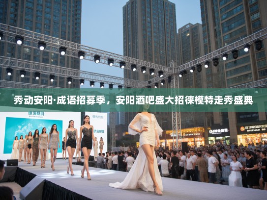 秀动安阳·成语招募季,安阳酒吧盛大招徕模特走秀盛典 秀动安阳·成语招募季,安阳酒吧盛大招徕模特走秀盛典