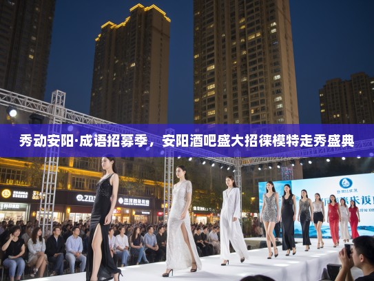 秀动安阳·成语招募季,安阳酒吧盛大招徕模特走秀盛典 秀动安阳·成语招募季,安阳酒吧盛大招徕模特走秀盛典