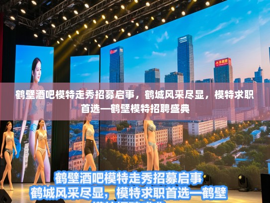 鹤壁酒吧模特走秀招募启事,鹤城风采尽显,模特求职首选—鹤壁模特招聘盛典 鹤壁酒吧模特走秀招募启事,鹤城风采尽显,模特求职首选—鹤壁模特招聘盛典