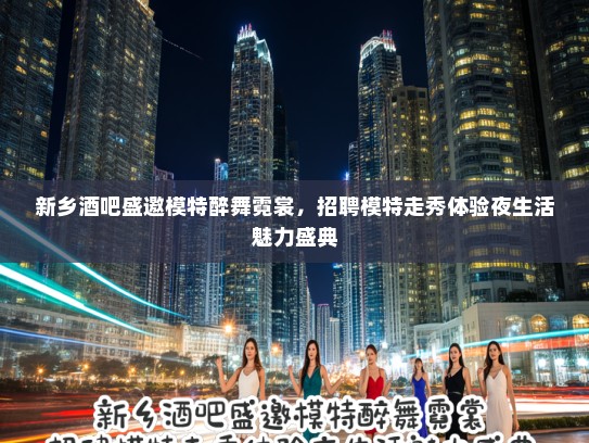 新乡酒吧盛邀模特醉舞霓裳,招聘模特走秀体验夜生活魅力盛典 新乡酒吧盛邀模特醉舞霓裳,招聘模特走秀体验夜生活魅力盛典