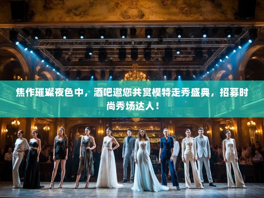 焦作璀璨夜色中,酒吧邀您共赏模特走秀盛典,招募时尚秀场达人! 焦作璀璨夜色中,酒吧邀您共赏模特走秀盛典,招募时尚秀场达人!