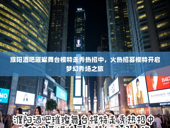濮阳酒吧璀璨舞台模特走秀热招中,火热招募模特开启梦幻秀场之旅 濮阳酒吧璀璨舞台模特走秀热招中,火热招募模特开启梦幻秀场之旅