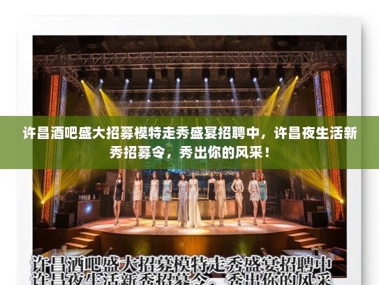 许昌酒吧盛大招募模特走秀盛宴招聘中,许昌夜生活新秀招募令,秀出你的风采! 许昌酒吧盛大招募模特走秀盛宴招聘中,许昌夜生活新秀招募令,秀出你的风采!