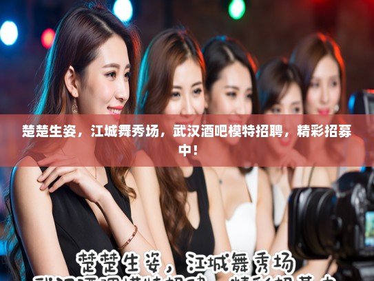 楚楚生姿,江城舞秀场,武汉酒吧模特招聘,精彩招募中! 楚楚生姿,江城舞秀场,武汉酒吧模特招聘,精彩招募中!