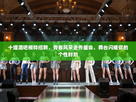 十堰酒吧模特招聘，青春风采走秀盛会，舞台闪耀你的个性时刻