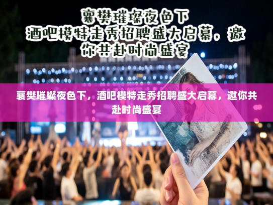 襄樊璀璨夜色下，酒吧模特走秀招聘盛大启幕，邀你共赴时尚盛宴