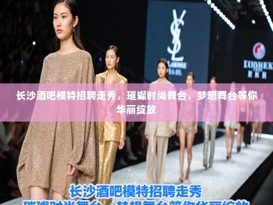 长沙酒吧模特招聘走秀,璀璨时尚舞台,梦想舞台等你华丽绽放 长沙酒吧模特招聘走秀,璀璨时尚舞台,梦想舞台等你华丽绽放