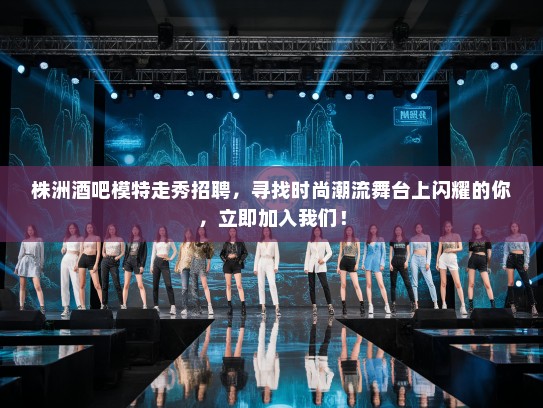 株洲酒吧模特走秀招聘,寻找时尚潮流舞台上闪耀的你,立即加入我们! 株洲酒吧模特走秀招聘,寻找时尚潮流舞台上闪耀的你,立即加入我们!