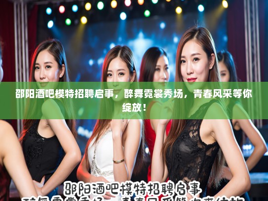 邵阳酒吧模特招聘启事,醉舞霓裳秀场,青春风采等你绽放! 邵阳酒吧模特招聘启事,醉舞霓裳秀场,青春风采等你绽放!