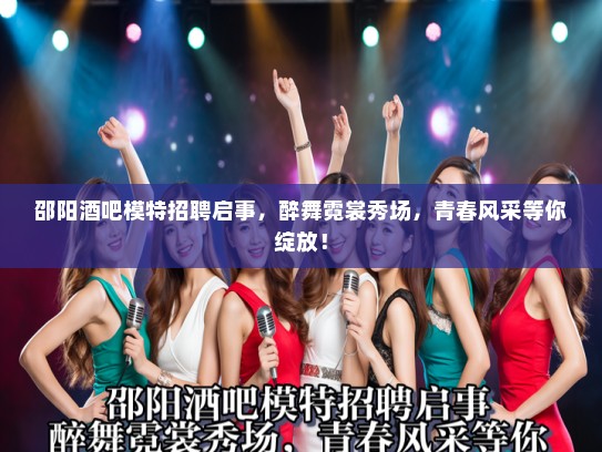 邵阳酒吧模特招聘启事,醉舞霓裳秀场,青春风采等你绽放! 邵阳酒吧模特招聘启事,醉舞霓裳秀场,青春风采等你绽放!