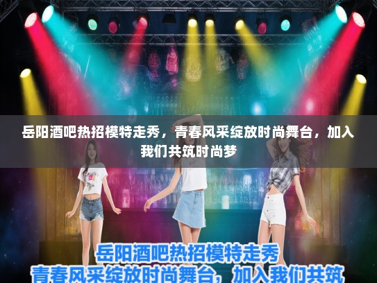 岳阳酒吧热招模特走秀,青春风采绽放时尚舞台,加入我们共筑时尚梦 岳阳酒吧热招模特走秀,青春风采绽放时尚舞台,加入我们共筑时尚梦