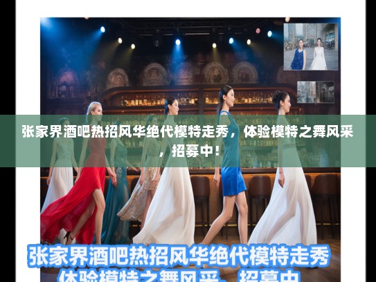 张家界酒吧热招风华绝代模特走秀,体验模特之舞风采,招募中! 张家界酒吧热招风华绝代模特走秀,体验模特之舞风采,招募中!