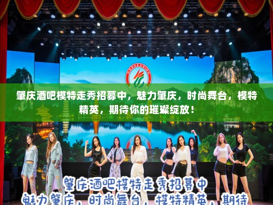 肇庆酒吧模特走秀招募中,魅力肇庆,时尚舞台,模特精英,期待你的璀璨绽放! 肇庆酒吧模特走秀招募中,魅力肇庆,时尚舞台,模特精英,期待你的璀璨绽放!