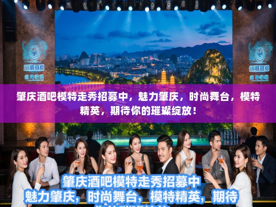 肇庆酒吧模特走秀招募中,魅力肇庆,时尚舞台,模特精英,期待你的璀璨绽放! 肇庆酒吧模特走秀招募中,魅力肇庆,时尚舞台,模特精英,期待你的璀璨绽放!