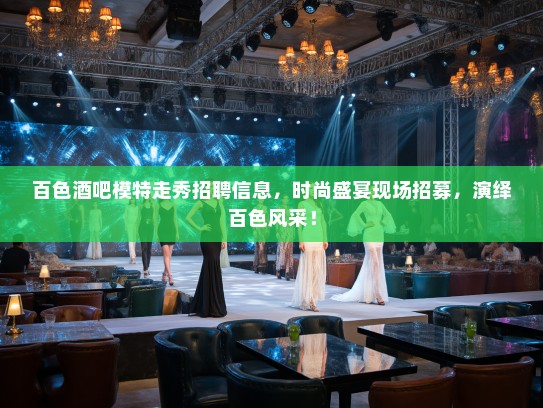 百色酒吧模特走秀招聘信息,时尚盛宴现场招募,演绎百色风采! 百色酒吧模特走秀招聘信息,时尚盛宴现场招募,演绎百色风采!