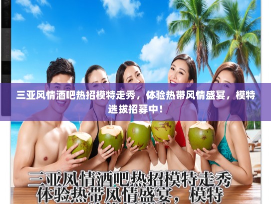 三亚风情酒吧热招模特走秀,体验热带风情盛宴,模特选拔招募中! 三亚风情酒吧热招模特走秀,体验热带风情盛宴,模特选拔招募中!