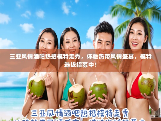三亚风情酒吧热招模特走秀,体验热带风情盛宴,模特选拔招募中! 三亚风情酒吧热招模特走秀,体验热带风情盛宴,模特选拔招募中!
