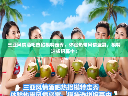 三亚风情酒吧热招模特走秀,体验热带风情盛宴,模特选拔招募中! 三亚风情酒吧热招模特走秀,体验热带风情盛宴,模特选拔招募中!