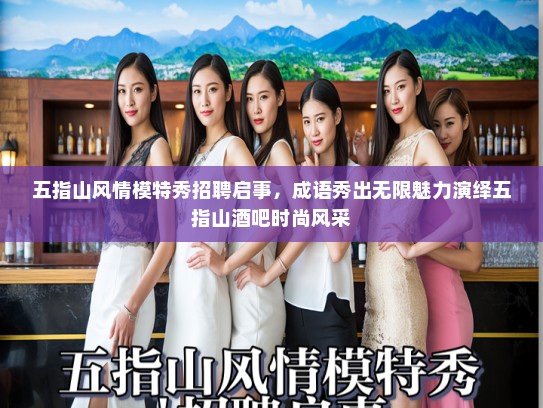 五指山风情模特秀招聘启事,成语秀出无限魅力演绎五指山酒吧时尚风采 五指山风情模特秀招聘启事,成语秀出无限魅力演绎五指山酒吧时尚风采