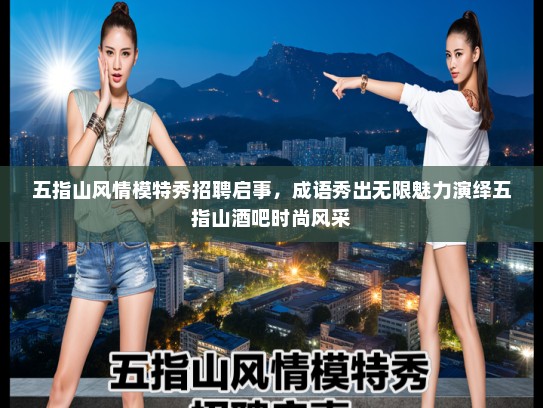 五指山风情模特秀招聘启事,成语秀出无限魅力演绎五指山酒吧时尚风采 五指山风情模特秀招聘启事,成语秀出无限魅力演绎五指山酒吧时尚风采