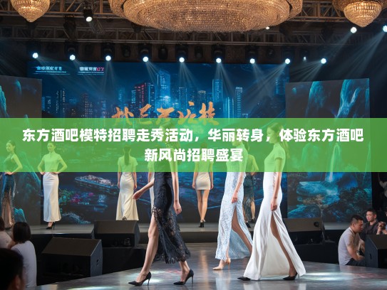 东方酒吧模特招聘走秀活动,华丽转身,体验东方酒吧新风尚招聘盛宴 东方酒吧模特招聘走秀活动,华丽转身,体验东方酒吧新风尚招聘盛宴