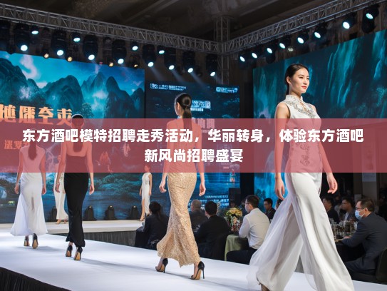 东方酒吧模特招聘走秀活动,华丽转身,体验东方酒吧新风尚招聘盛宴 东方酒吧模特招聘走秀活动,华丽转身,体验东方酒吧新风尚招聘盛宴