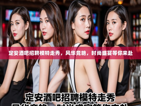 定安酒吧招聘模特走秀,风华竞艳,时尚盛宴等你来赴 定安酒吧招聘模特走秀,风华竞艳,时尚盛宴等你来赴