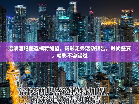 涪陵酒吧盛邀模特加盟,精彩走秀活动预告,时尚盛宴,精彩不容错过 涪陵酒吧盛邀模特加盟,精彩走秀活动预告,时尚盛宴,精彩不容错过