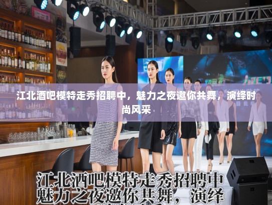 江北酒吧模特走秀招聘中,魅力之夜邀你共舞,演绎时尚风采 江北酒吧模特走秀招聘中,魅力之夜邀你共舞,演绎时尚风采