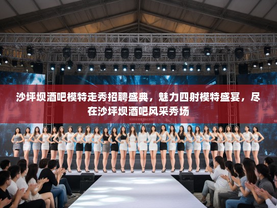 沙坪坝酒吧模特走秀招聘盛典,魅力四射模特盛宴,尽在沙坪坝酒吧风采秀场 沙坪坝酒吧模特走秀招聘盛典,魅力四射模特盛宴,尽在沙坪坝酒吧风采秀场