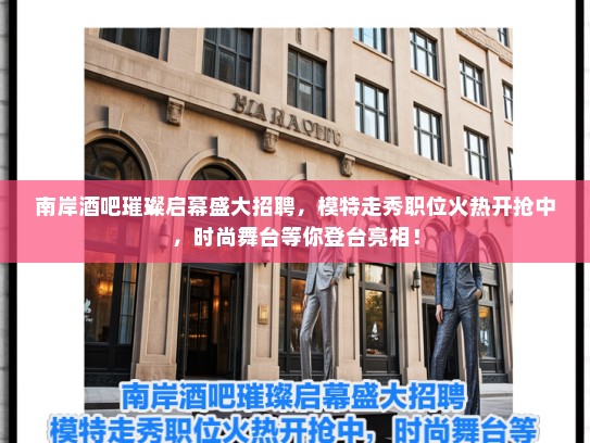南岸酒吧璀璨启幕盛大招聘,模特走秀职位火热开抢中,时尚舞台等你登台亮相! 南岸酒吧璀璨启幕盛大招聘,模特走秀职位火热开抢中,时尚舞台等你登台亮相!