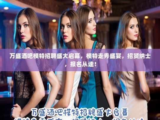 万盛酒吧模特招聘盛大启幕,模特走秀盛宴,招贤纳士,报名从速! 万盛酒吧模特招聘盛大启幕,模特走秀盛宴,招贤纳士,报名从速!