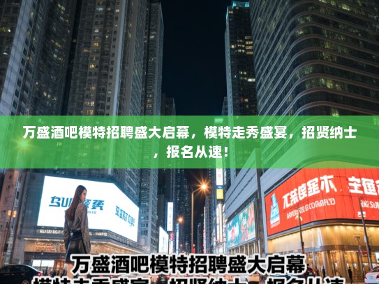 万盛酒吧模特招聘盛大启幕,模特走秀盛宴,招贤纳士,报名从速! 万盛酒吧模特招聘盛大启幕,模特走秀盛宴,招贤纳士,报名从速!