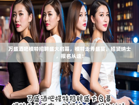 万盛酒吧模特招聘盛大启幕,模特走秀盛宴,招贤纳士,报名从速! 万盛酒吧模特招聘盛大启幕,模特走秀盛宴,招贤纳士,报名从速!