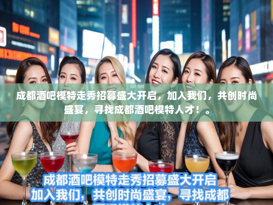 成都酒吧模特走秀招募盛大开启，加入我们，共创时尚盛宴，寻找成都酒吧模特人才！。